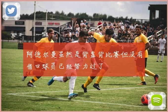 阿德尔曼虽然是背靠背比赛但没有借口球员已经努力过了